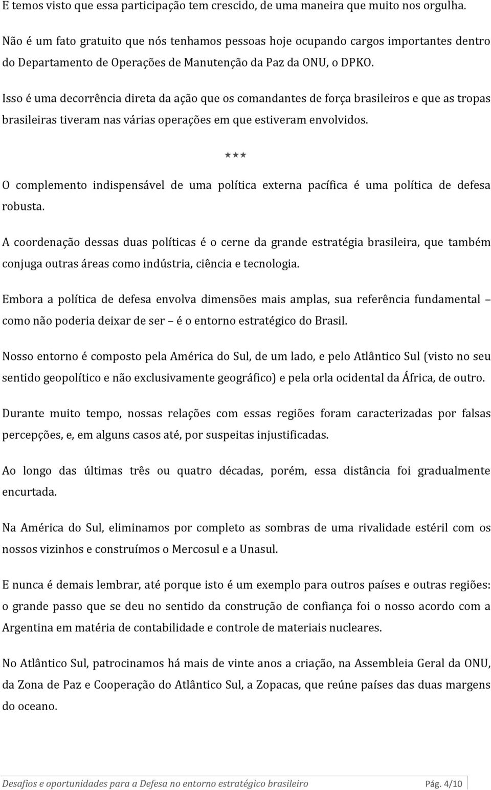 Isso é uma decorrência direta da ação que os comandantes de força brasileiros e que as tropas brasileiras tiveram nas várias operações em que estiveram envolvidos.