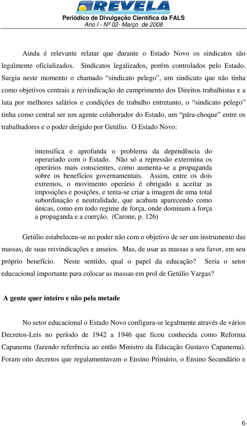 de trabalho entretanto, o sindicato pelego tinha como central ser um agente colaborador do Estado, um pára-choque entre os trabalhadores e o poder dirigido por Getúlio.