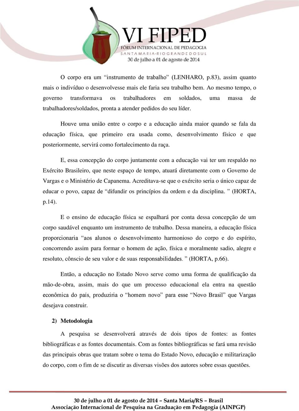 Houve uma união entre o corpo e a educação ainda maior quando se fala da educação física, que primeiro era usada como, desenvolvimento físico e que posteriormente, servirá como fortalecimento da raça.