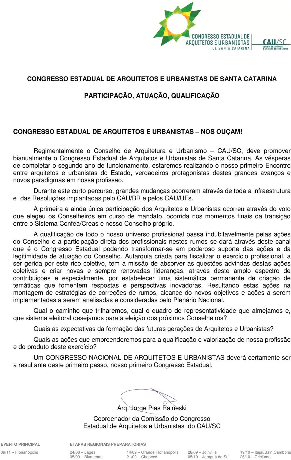 As vésperas de completar o segundo ano de funcionamento, estaremos realizando o nosso primeiro Encontro entre arquitetos e urbanistas do Estado, verdadeiros protagonistas destes grandes avanços e