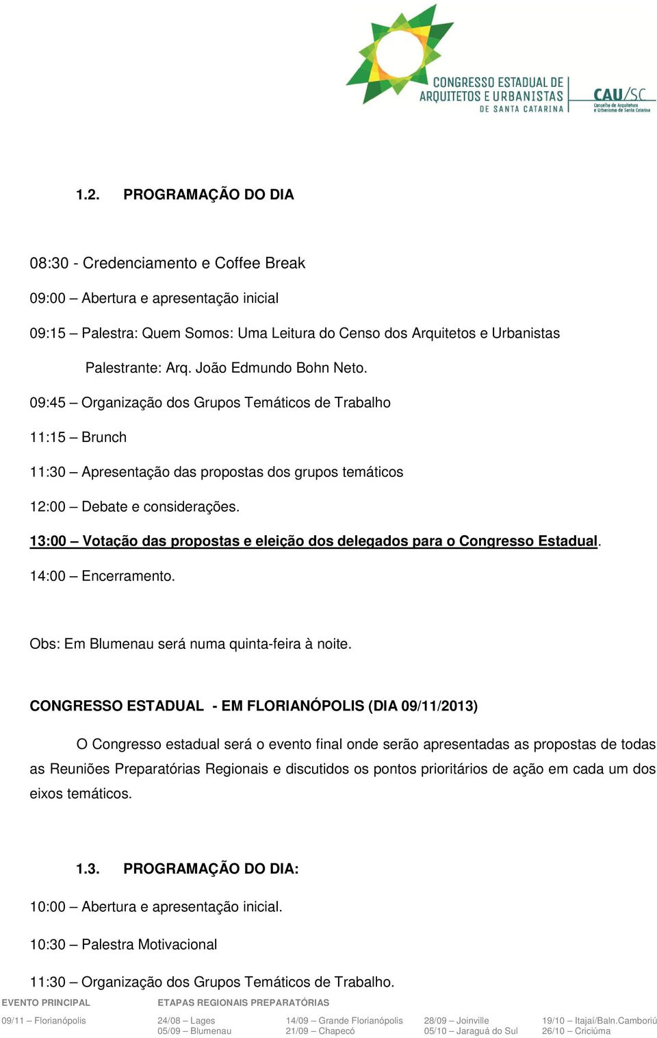 13:00 Votação das propostas e eleição dos delegados para o Congresso Estadual. 14:00 Encerramento. Obs: Em Blumenau será numa quinta-feira à noite.