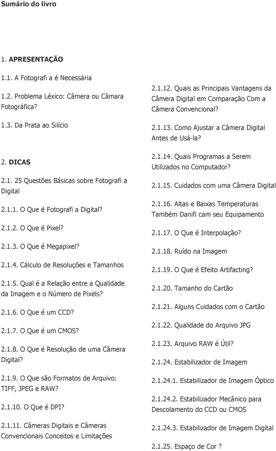 O Que é um CCD? 2.1.7. O Que é um CMOS? 2.1.8. O Que é Resolução de uma Câmera Digital? 2.1.9. O Que são Formatos de Arquivo: TIFF, JPEG e RAW? 2.1.10. O Que é DPI? 2.1.11.