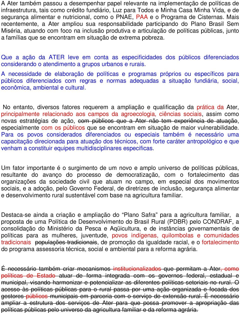 Mais recentemente, a Ater ampliou sua responsabilidade participando do Plano Brasil Sem Miséria, atuando com foco na inclusão produtiva e articulação de políticas públicas, junto a famílias que se