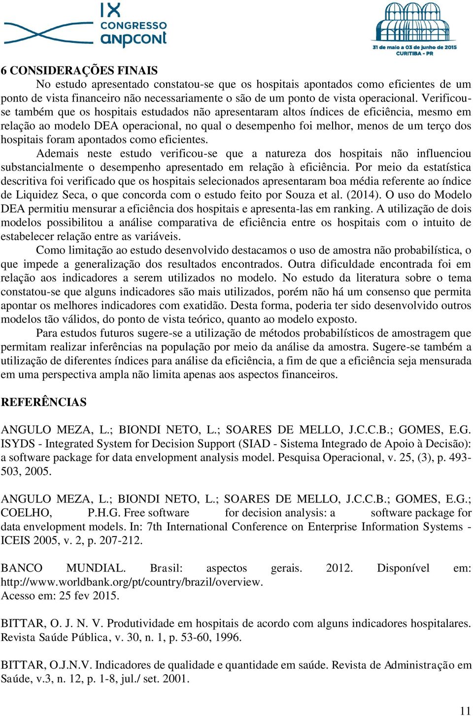 hospitais foram apontados como eficientes. Ademais neste estudo verificou-se que a natureza dos hospitais não influenciou substancialmente o desempenho apresentado em relação à eficiência.