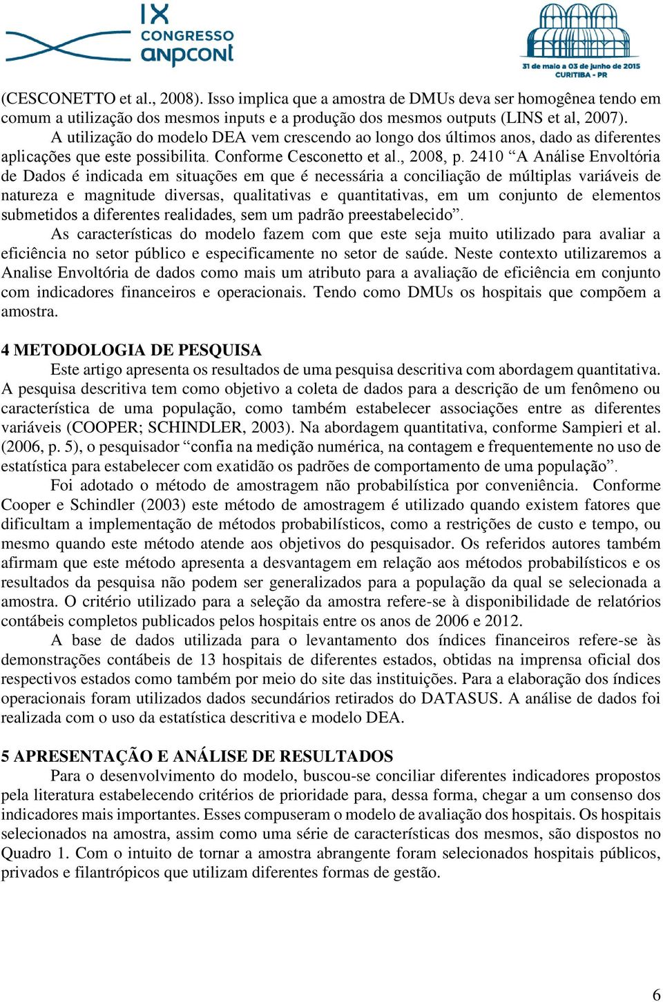 2410 A Análise Envoltória de Dados é indicada em situações em que é necessária a conciliação de múltiplas variáveis de natureza e magnitude diversas, qualitativas e quantitativas, em um conjunto de