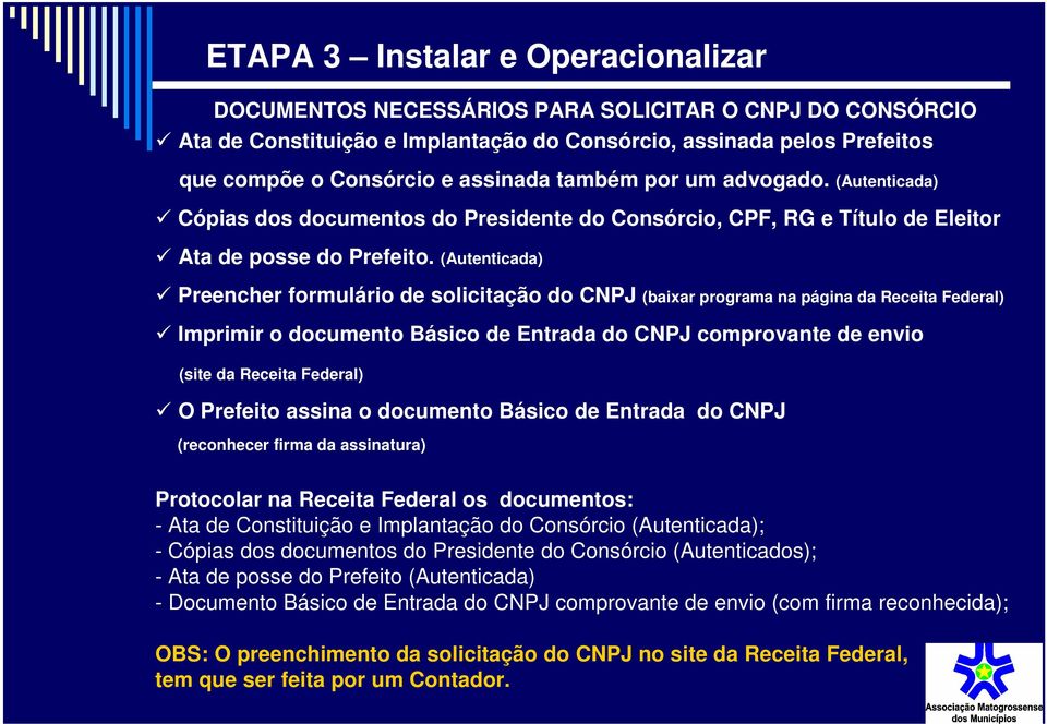 (Autenticada) Preencher formulário de solicitação do CNPJ (baixar programa na página da Receita Federal) Imprimir o documento Básico de Entrada do CNPJ comprovante de envio (site da Receita Federal)