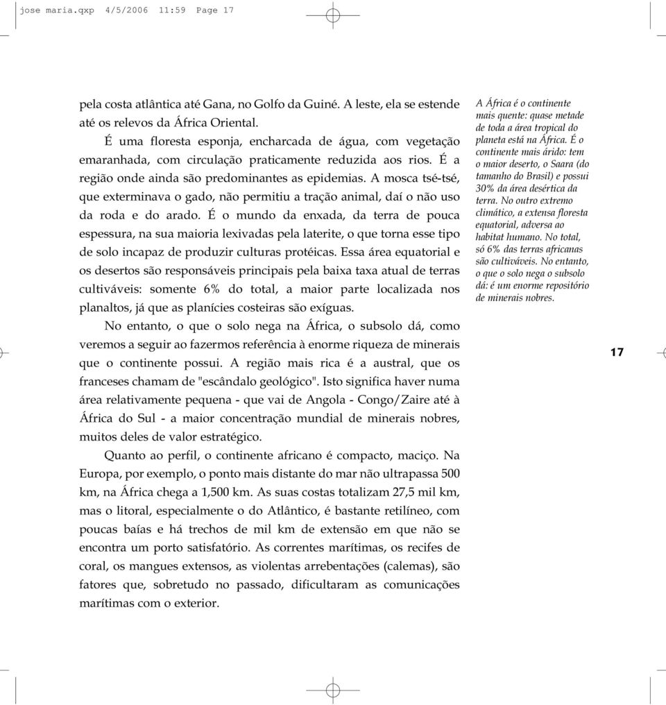 A mosca tsé-tsé, que exterminava o gado, não permitiu a tração animal, daí o não uso da roda e do arado.