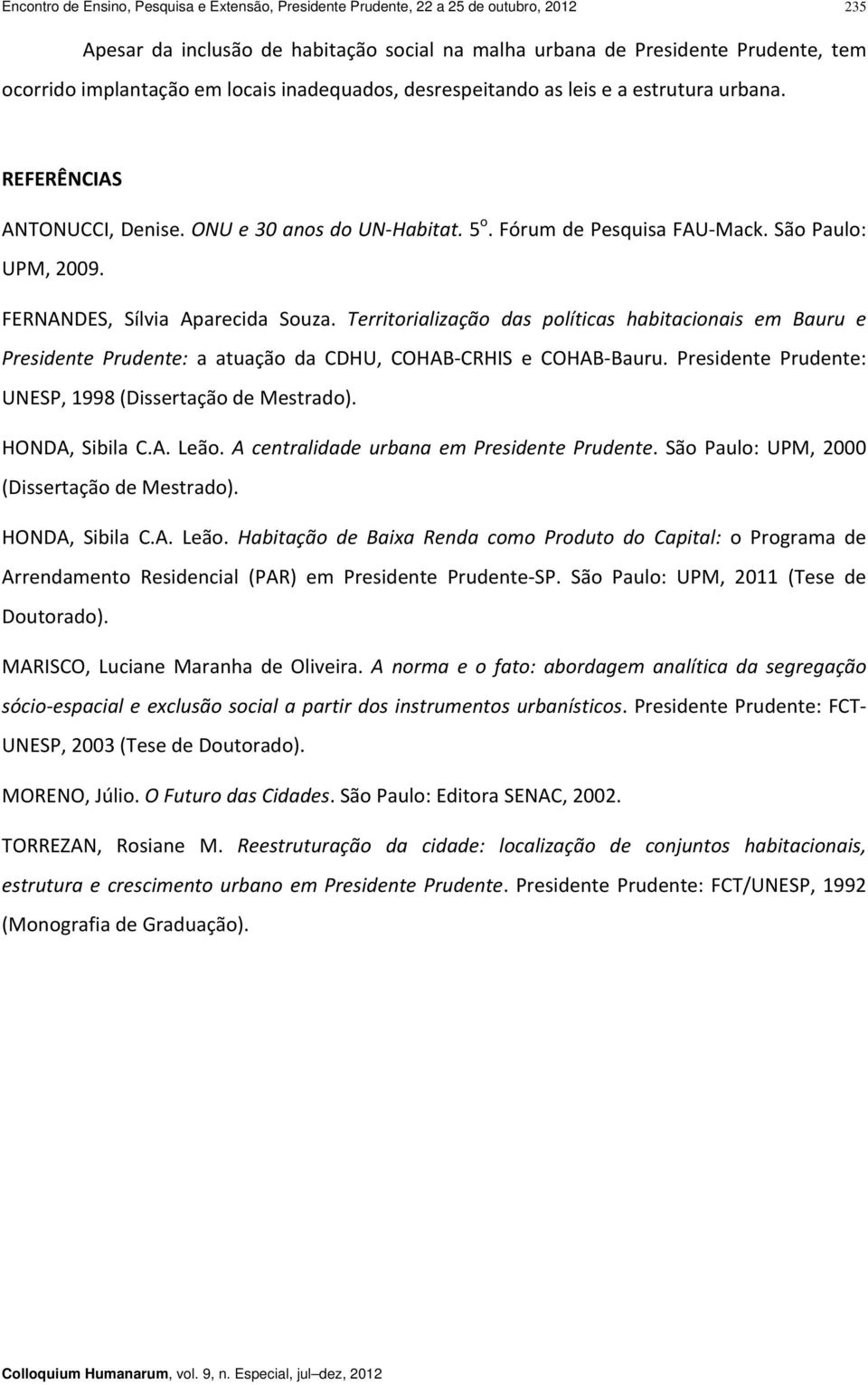 Territorialização das políticas habitacionais em Bauru e Presidente Prudente: a atuação da CDHU, COHAB CRHIS e COHAB Bauru. Presidente Prudente: UNESP, 1998 (Dissertação de Mestrado). HONDA, Sibila C.