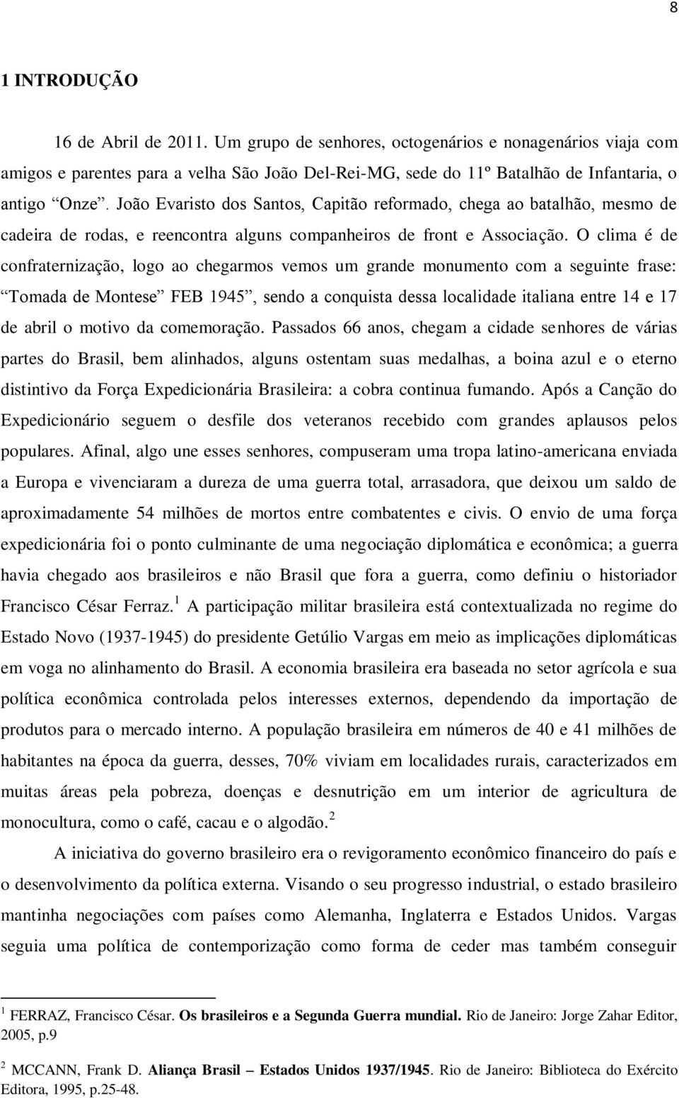 O clima é de confraternização, logo ao chegarmos vemos um grande monumento com a seguinte frase: Tomada de Montese FEB 1945, sendo a conquista dessa localidade italiana entre 14 e 17 de abril o