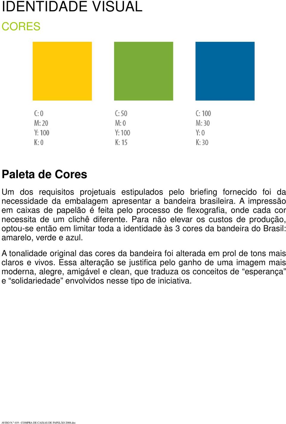 Para não elevar os custos de produção, optou-se então em limitar toda a identidade às 3 cores da bandeira do Brasil: amarelo, verde e azul.