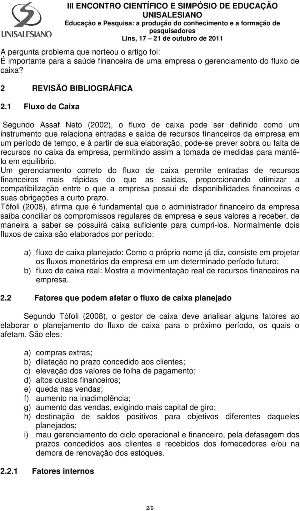 de sua elaboração, pode-se prever sobra ou falta de recursos no caixa da empresa, permitindo assim a tomada de medidas para mantêlo em equilíbrio.