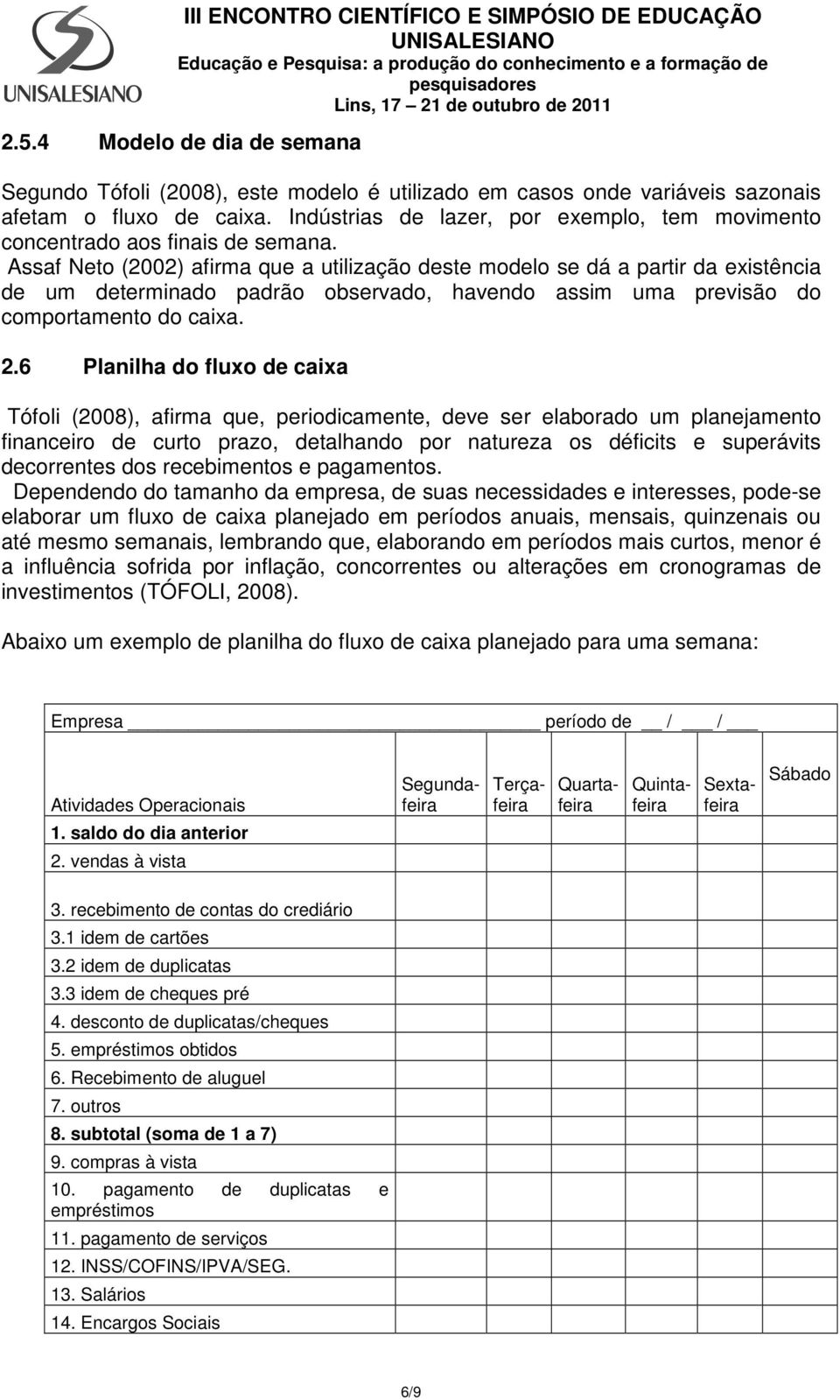 Assaf Neto (2002) afirma que a utilização deste modelo se dá a partir da existência de um determinado padrão observado, havendo assim uma previsão do comportamento do caixa. 2.