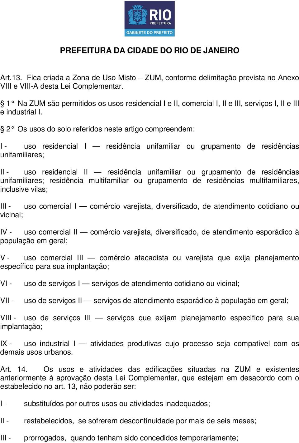 2 Os usos do solo referidos neste artigo compreendem: uso residencial I residência unifamiliar ou grupamento de residências unifamiliares; uso residencial II residência unifamiliar ou grupamento de