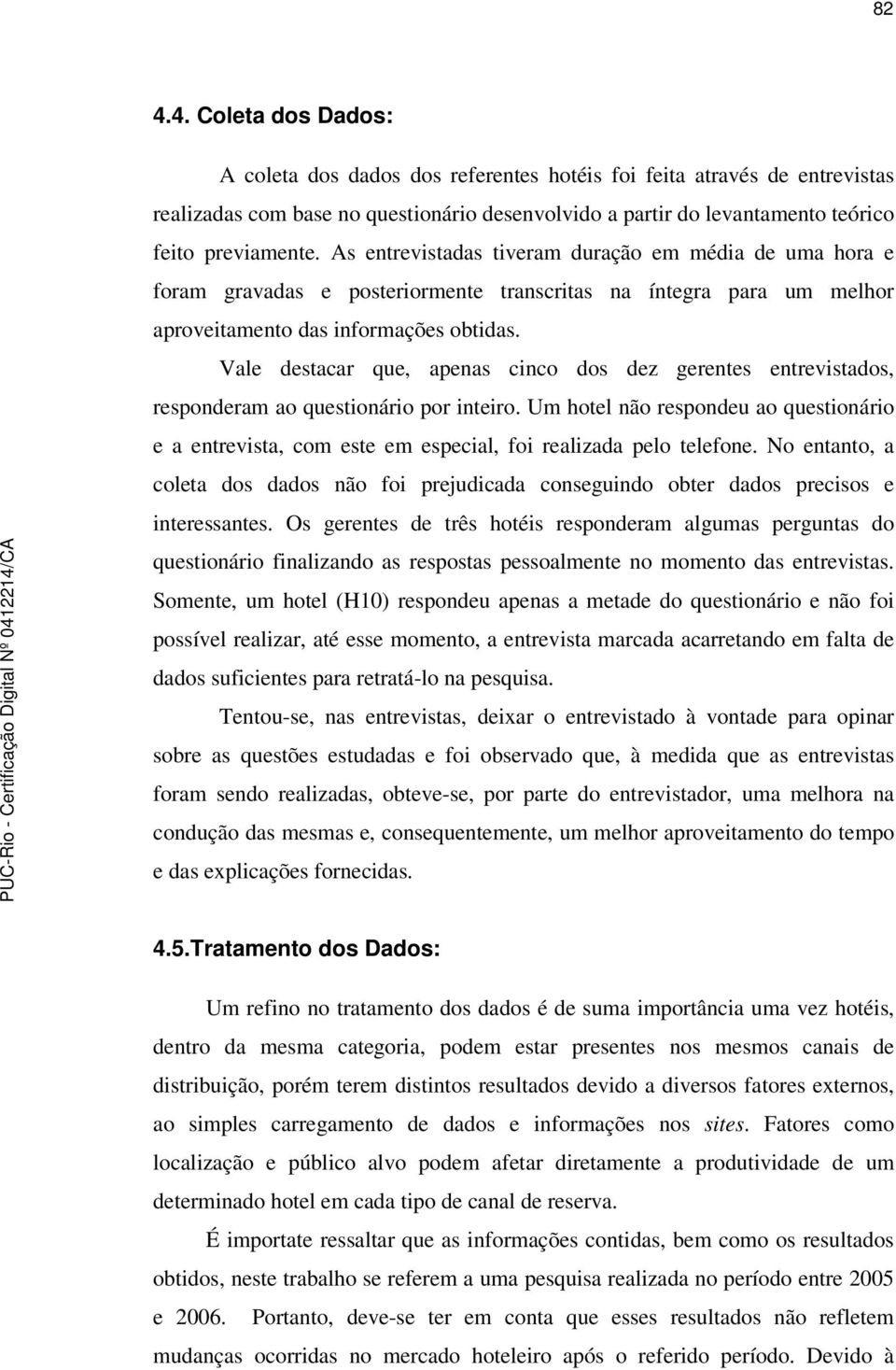 Vale destacar que, apenas cinco dos dez gerentes entrevistados, responderam ao questionário por inteiro.