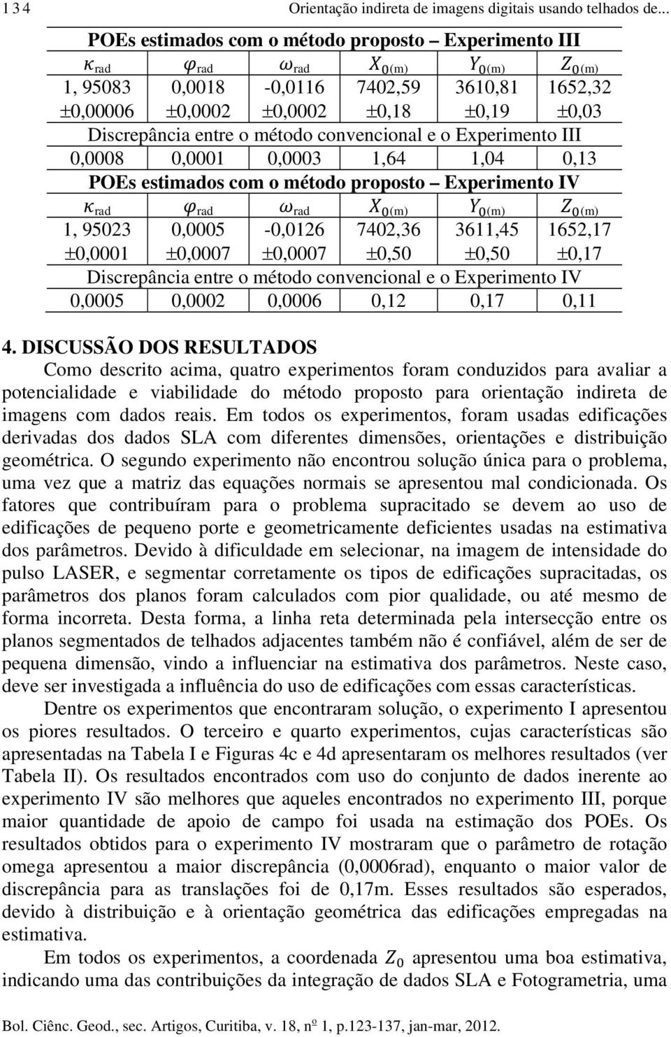 convencional e o Experimento III 0,0008 0,0001 0,0003 1,64 1,04 0,13 POEs estimados com o método proposto Experimento IV rad rad rad (m) (m) (m) 1, 95023 ±0,0001 0,0005 ±0,0007-0,0126 ±0,0007 7402,36