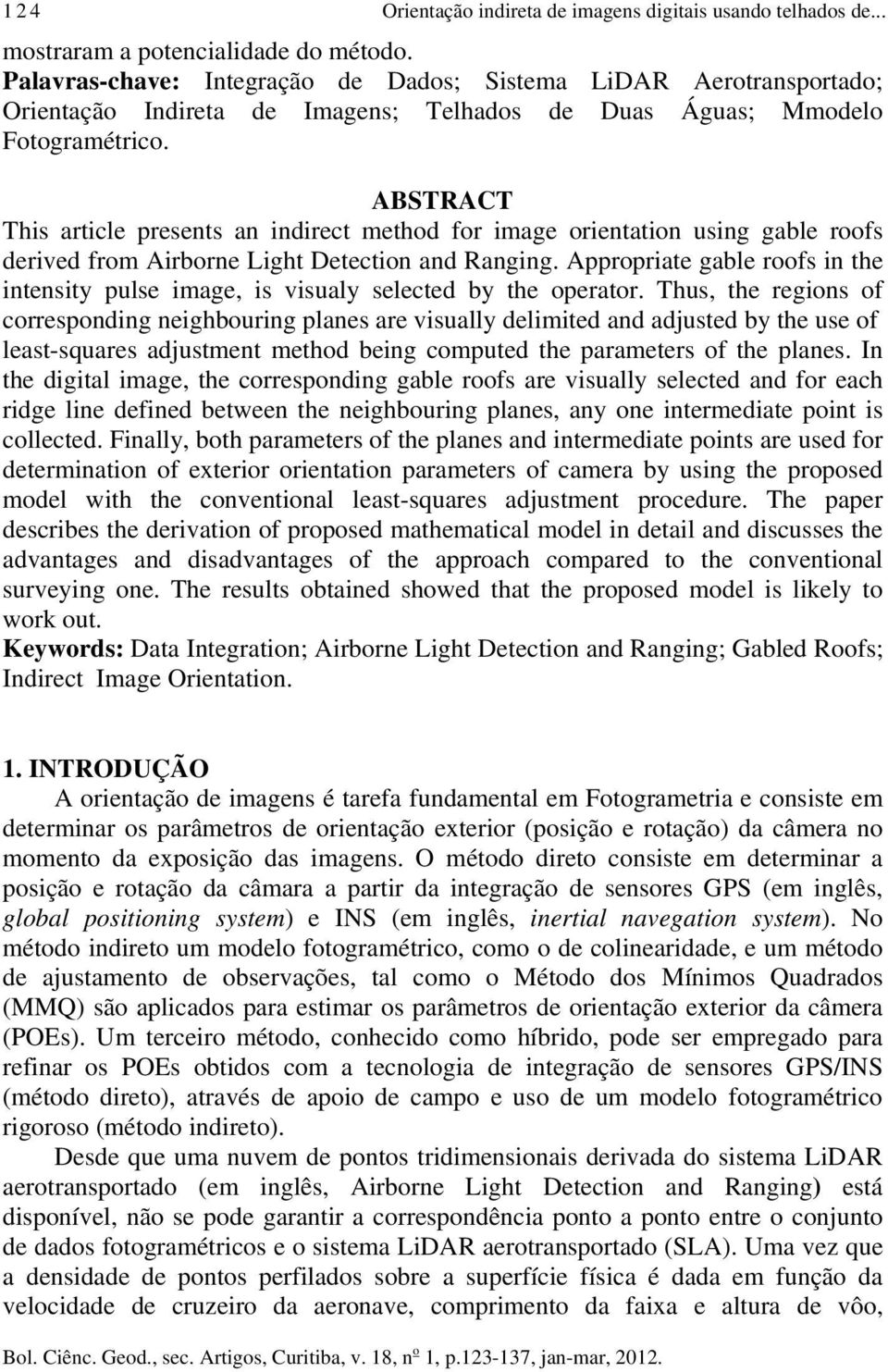 ABSTRACT This article presents an indirect method for image orientation using gable roofs derived from Airborne Light Detection and Ranging.