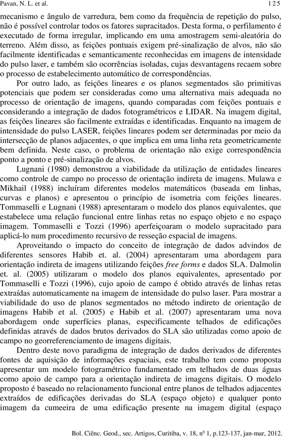 Além disso, as feições pontuais exigem pré-sinalização de alvos, não são facilmente identificadas e semanticamente reconhecidas em imagens de intensidade do pulso laser, e também são ocorrências