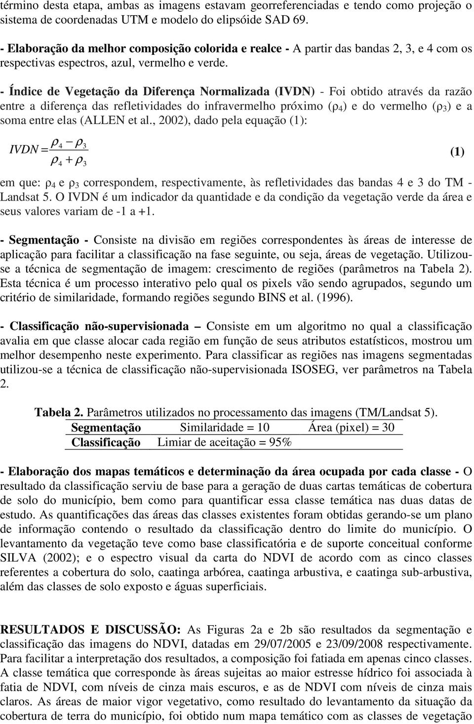 - Índice de Vegetação da Diferença Normalizada (IVDN) - Foi obtido através da razão entre a diferença das refletividades do infravermelho próximo (ρ 4 ) e do vermelho (ρ 3 ) e a soma entre elas