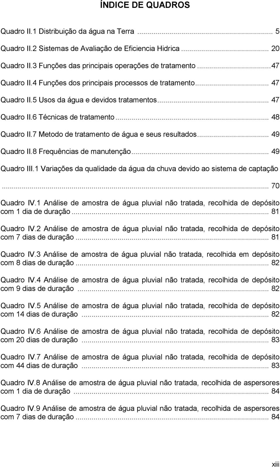 7 Metodo de tratamento de água e seus resultados... 49 Quadro II.8 Frequências de manutenção... 49 Quadro III.1 Variações da qualidade da água da chuva devido ao sistema de captação... 70 Quadro IV.