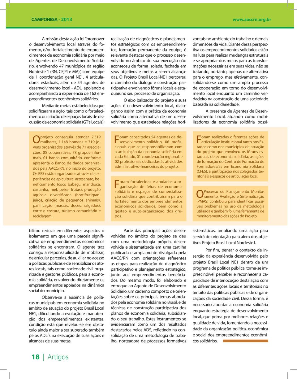 envolvendo 47 municípios da região Nordeste 1 (RN, CE,PI e MA), com equipe de 1 coordenação geral NE1, 4 articuladores estaduais, além de 54 agentes de desenvolvimento local - ADL, apoiando e