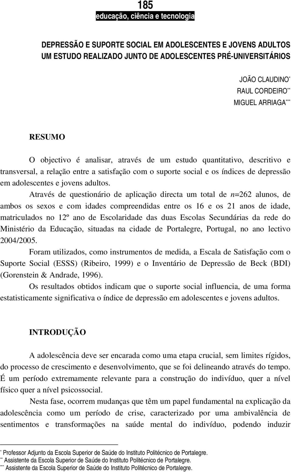 Através de questionário de aplicação directa um total de n=262 alunos, de ambos os sexos e com idades compreendidas entre os 16 e os 21 anos de idade, matriculados no 12º ano de Escolaridade das duas