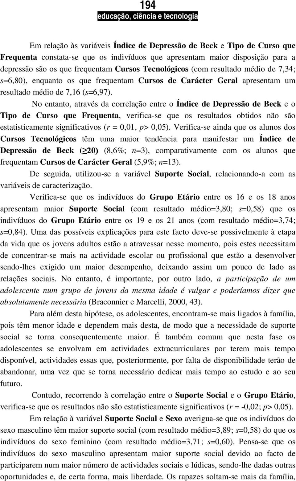 o entanto, através da correlação entre o Índice de Depressão de Beck e o Tipo de Curso que Frequenta, verifica-se que os resultados obtidos não são estatisticamente significativos (r = 0,01, p> 0,05).