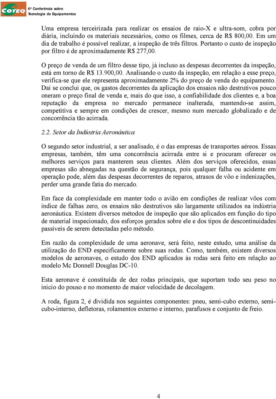 O preço de venda de um filtro desse tipo, já incluso as despesas decorrentes da inspeção, está em torno de R$ 13.900,00.