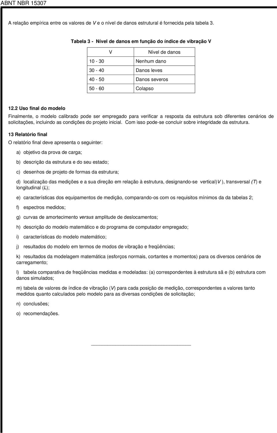 2 Uso final do modelo Finalmente, o modelo calibado pode se empegado paa veifica a esposta da estutua sob difeentes cenáios de solicitações, incluindo as condições do pojeto inicial.