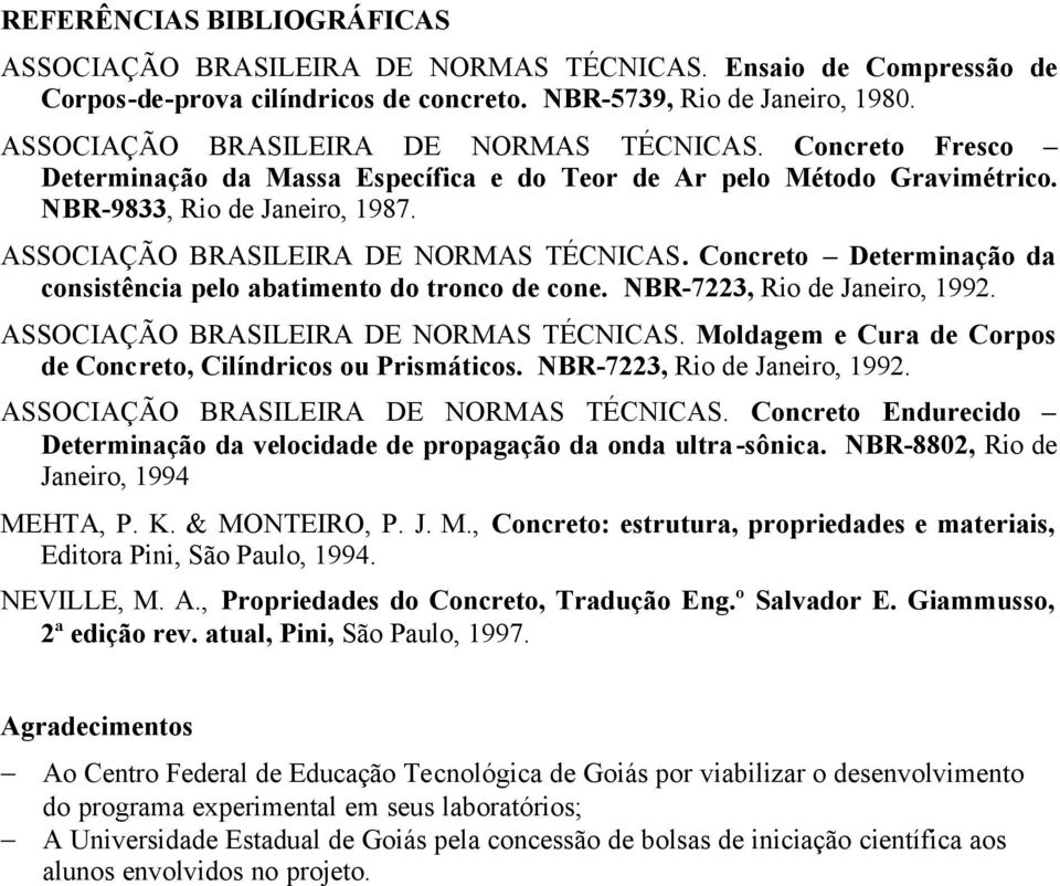 ASSOCIAÇÃO BRASILEIRA DE NORMAS TÉCNICAS. Concreto Determinação da consistência pelo abatimento do tronco de cone. NBR-7223, Rio de Janeiro, 1992. ASSOCIAÇÃO BRASILEIRA DE NORMAS TÉCNICAS.