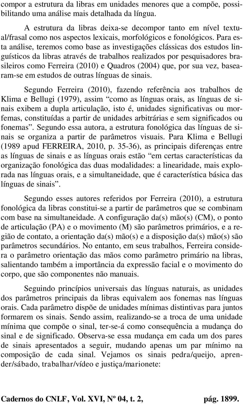 Para esta análise, teremos como base as investigações clássicas dos estudos linguísticos da libras através de trabalhos realizados por pesquisadores brasileiros como Ferreira (2010) e Quadros (2004)
