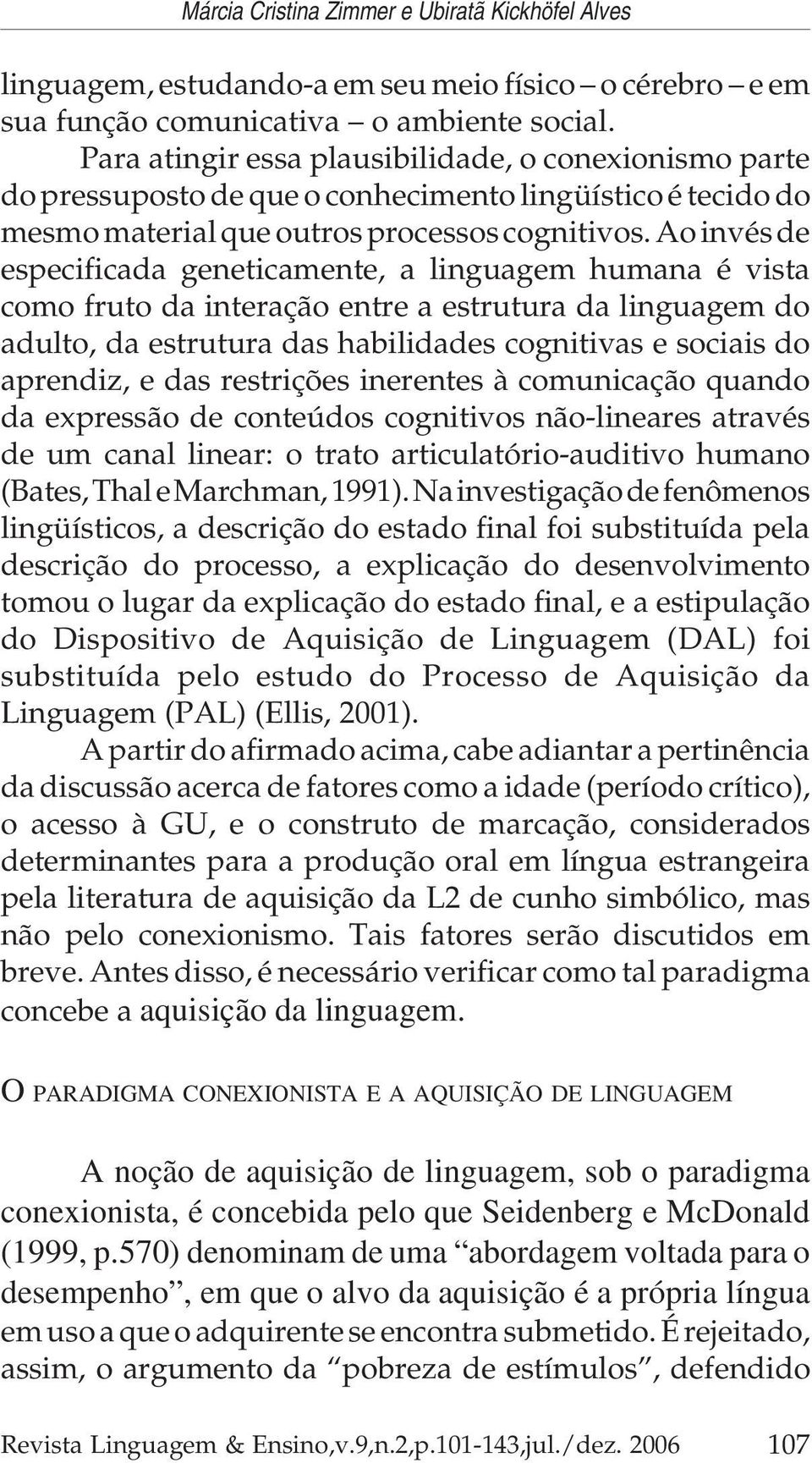 Ao invés de especificada geneticamente, a linguagem humana é vista como fruto da interação entre a estrutura da linguagem do adulto, da estrutura das habilidades cognitivas e sociais do aprendiz, e