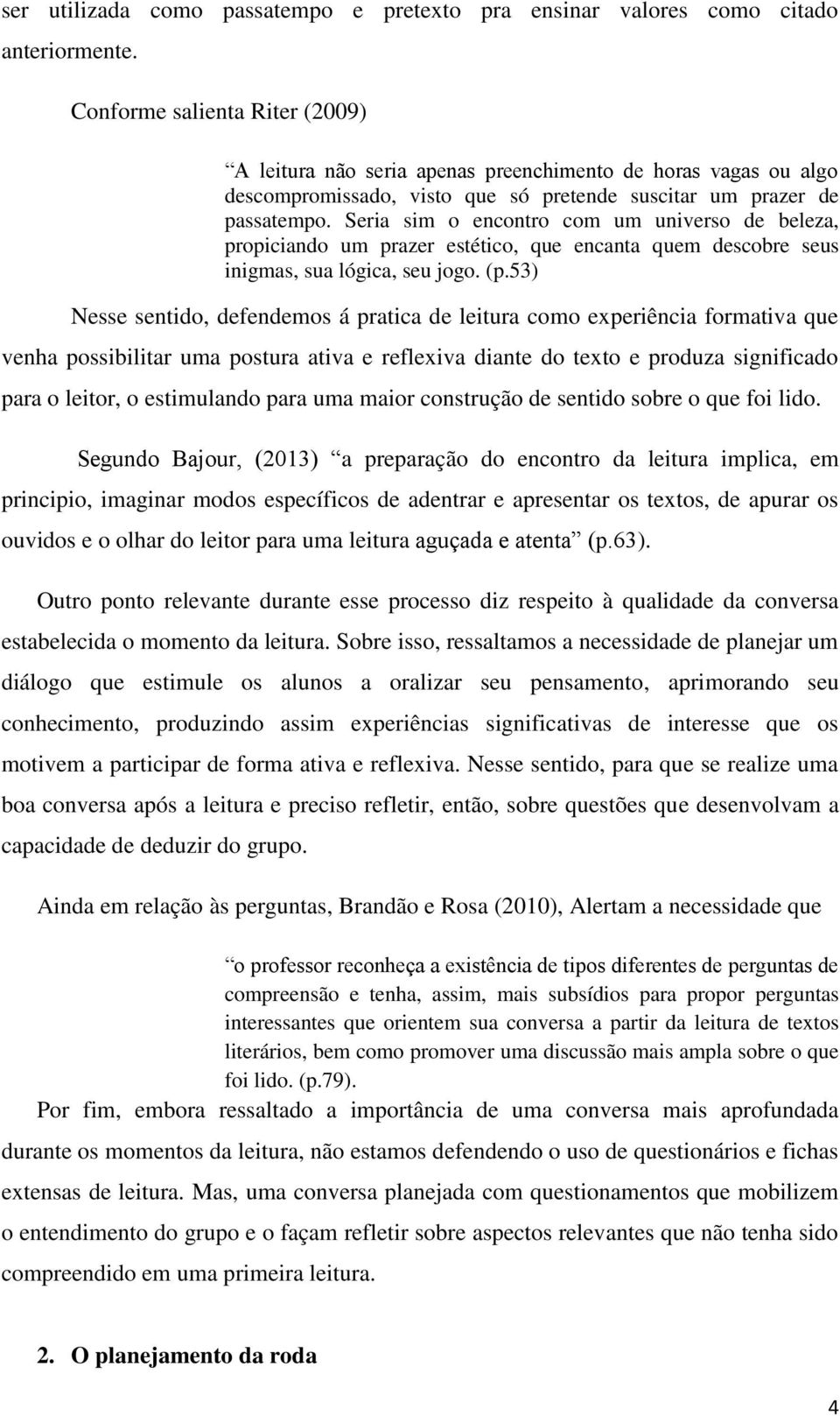 Seria sim o encontro com um universo de beleza, propiciando um prazer estético, que encanta quem descobre seus inigmas, sua lógica, seu jogo. (p.