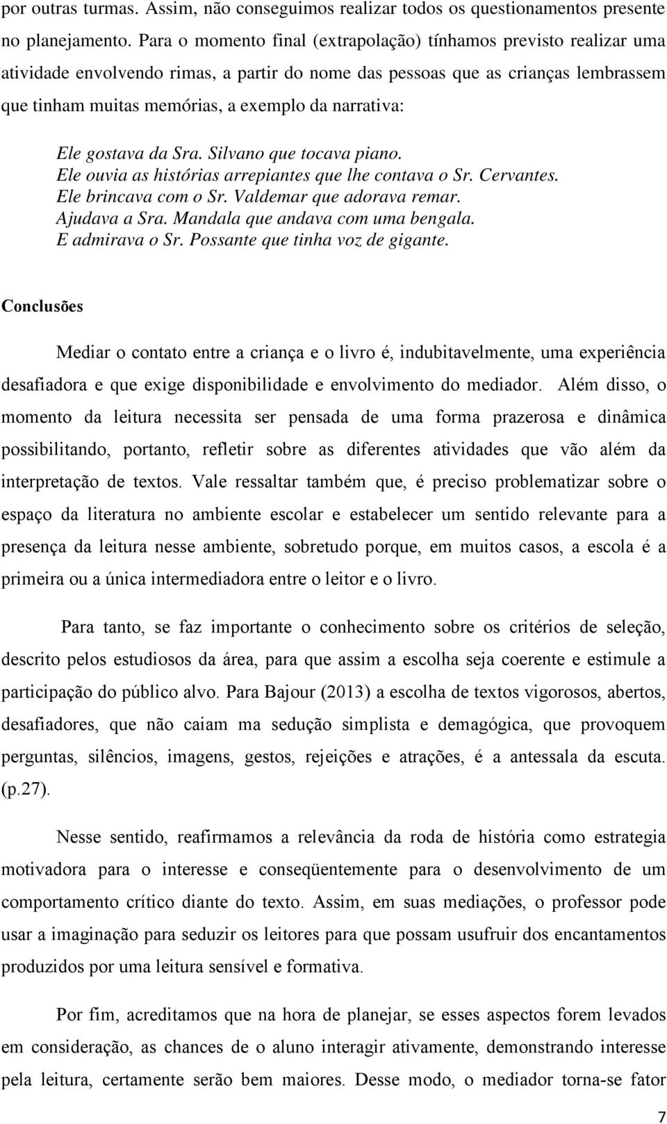 narrativa: Ele gostava da Sra. Silvano que tocava piano. Ele ouvia as histórias arrepiantes que lhe contava o Sr. Cervantes. Ele brincava com o Sr. Valdemar que adorava remar. Ajudava a Sra.