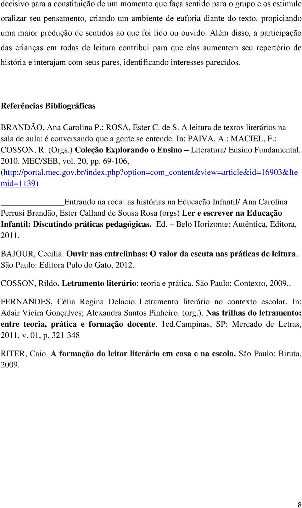 Além disso, a participação das crianças em rodas de leitura contribui para que elas aumentem seu repertório de história e interajam com seus pares, identificando interesses parecidos.