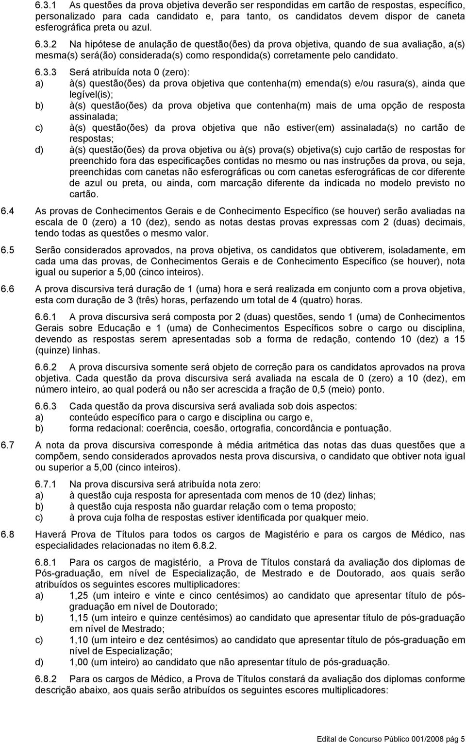 2 Na hipótese de anulação de questão(ões) da prova objetiva, quando de sua avaliação, a(s) mesma(s) será(ão) considerada(s) como respondida(s) corretamente pelo candidato. 6.3.