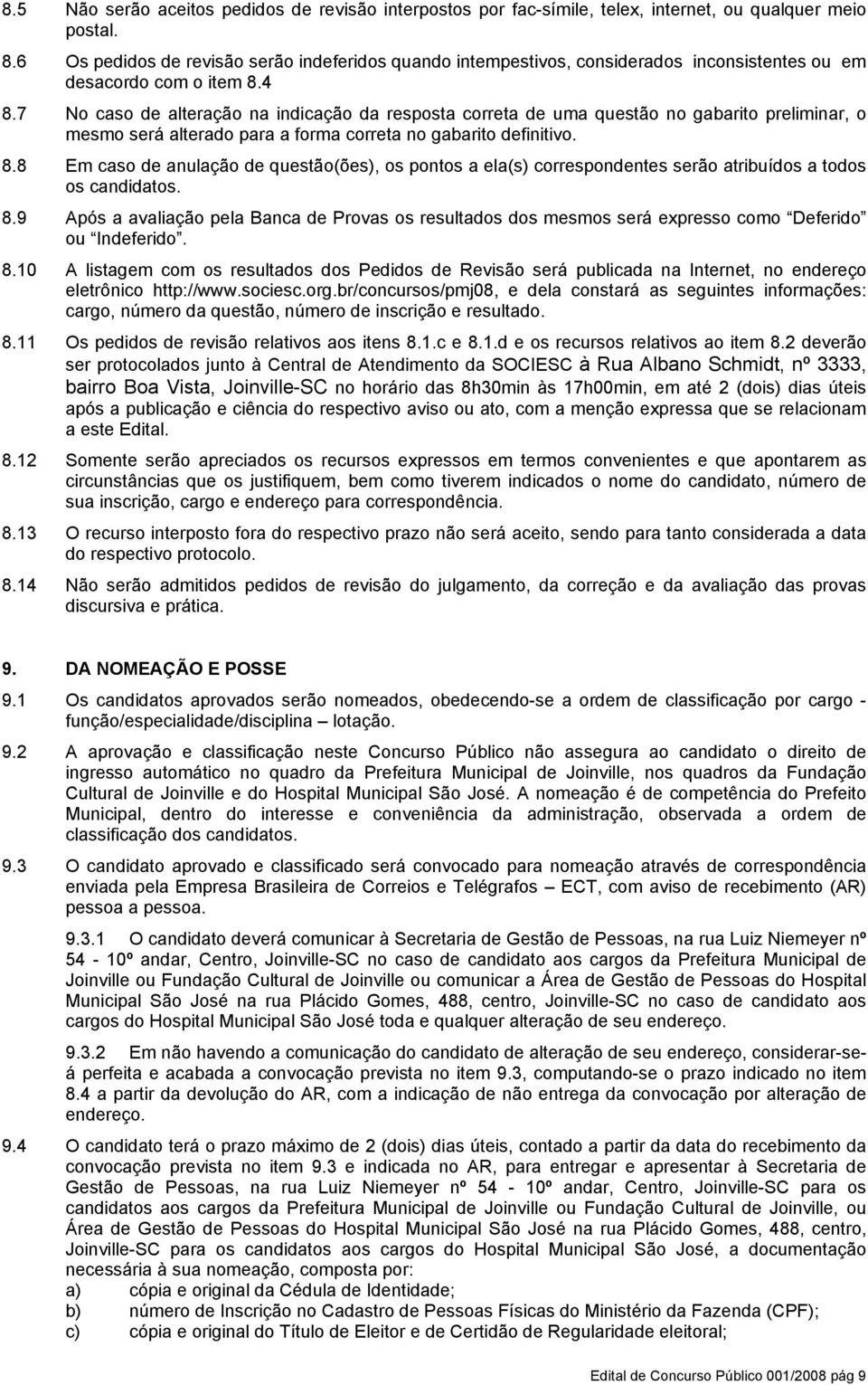 7 No caso de alteração na indicação da resposta correta de uma questão no gabarito preliminar, o mesmo será alterado para a forma correta no gabarito definitivo. 8.