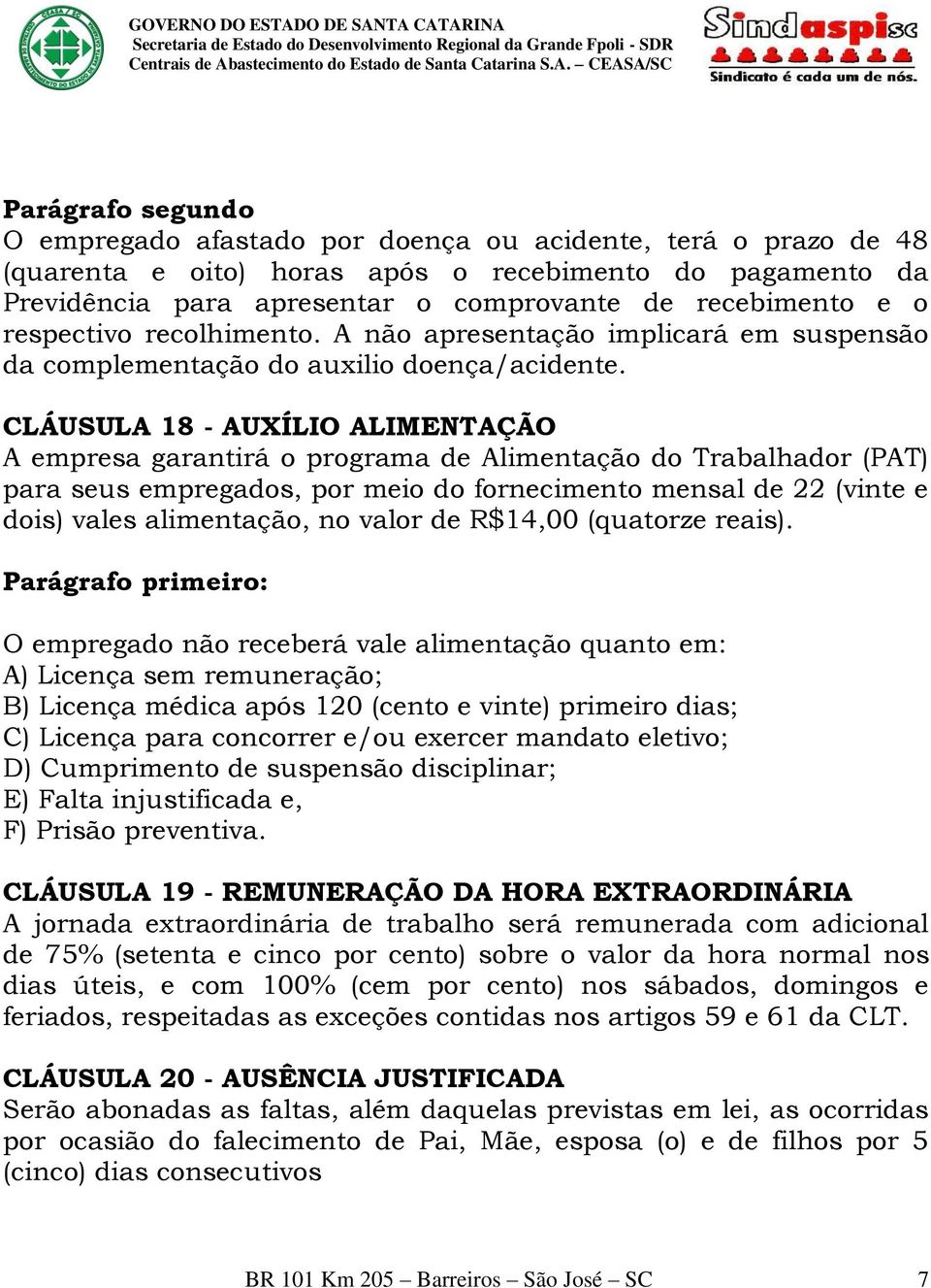 CLÁUSULA 18 - AUXÍLIO ALIMENTAÇÃO A empresa garantirá o programa de Alimentação do Trabalhador (PAT) para seus empregados, por meio do fornecimento mensal de 22 (vinte e dois) vales alimentação, no