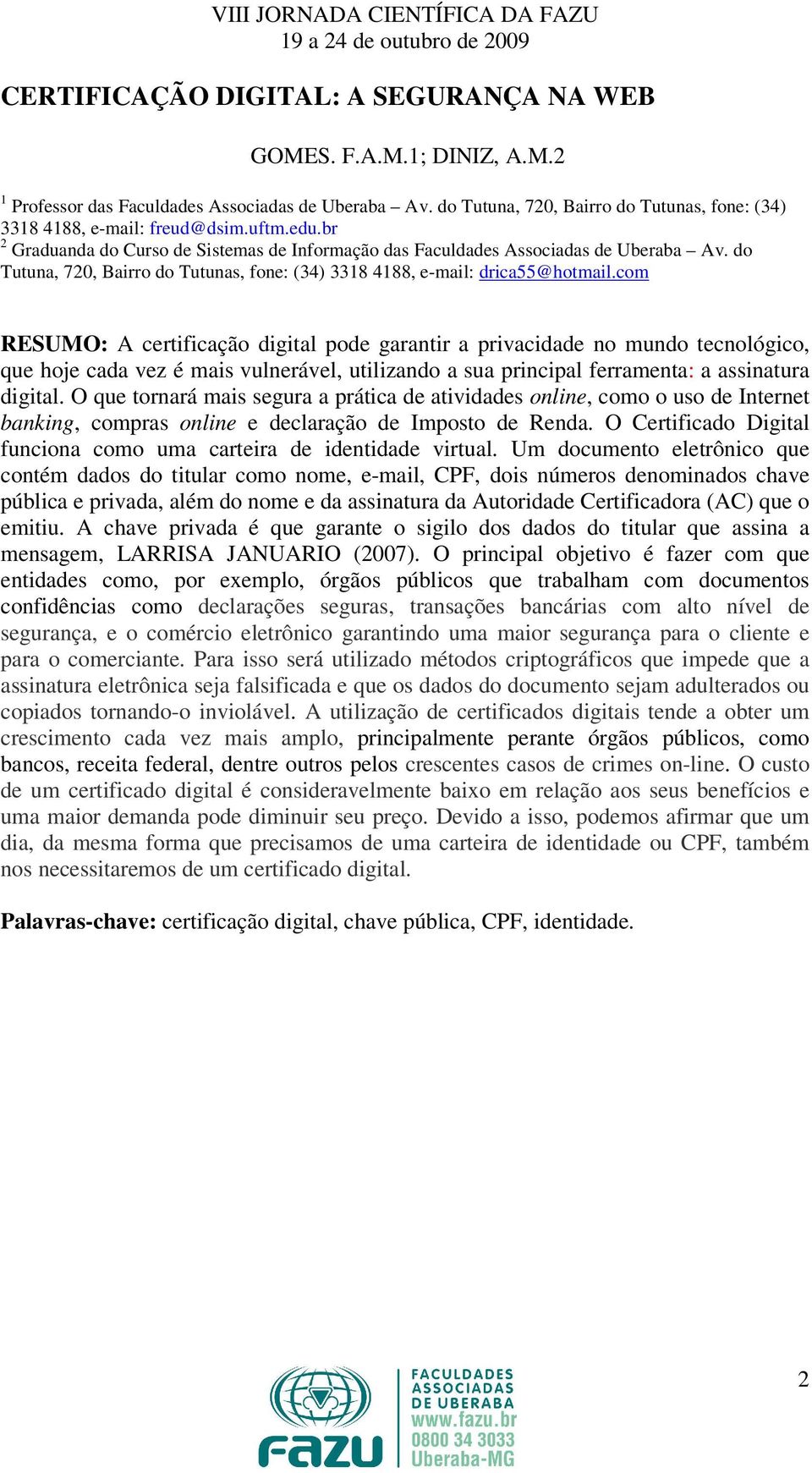 com RESUMO: A certificação digital pode garantir a privacidade no mundo tecnológico, que hoje cada vez é mais vulnerável, utilizando a sua principal ferramenta: a assinatura digital.