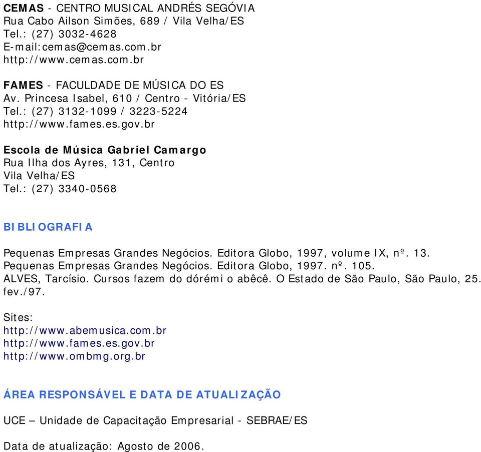 : (27) 3340-0568 BIBLIOGRAFIA Pequenas Empresas Grandes Negócios. Editora Globo, 1997, volume IX, nº. 13. Pequenas Empresas Grandes Negócios. Editora Globo, 1997. nº. 105. ALVES, Tarcísio.