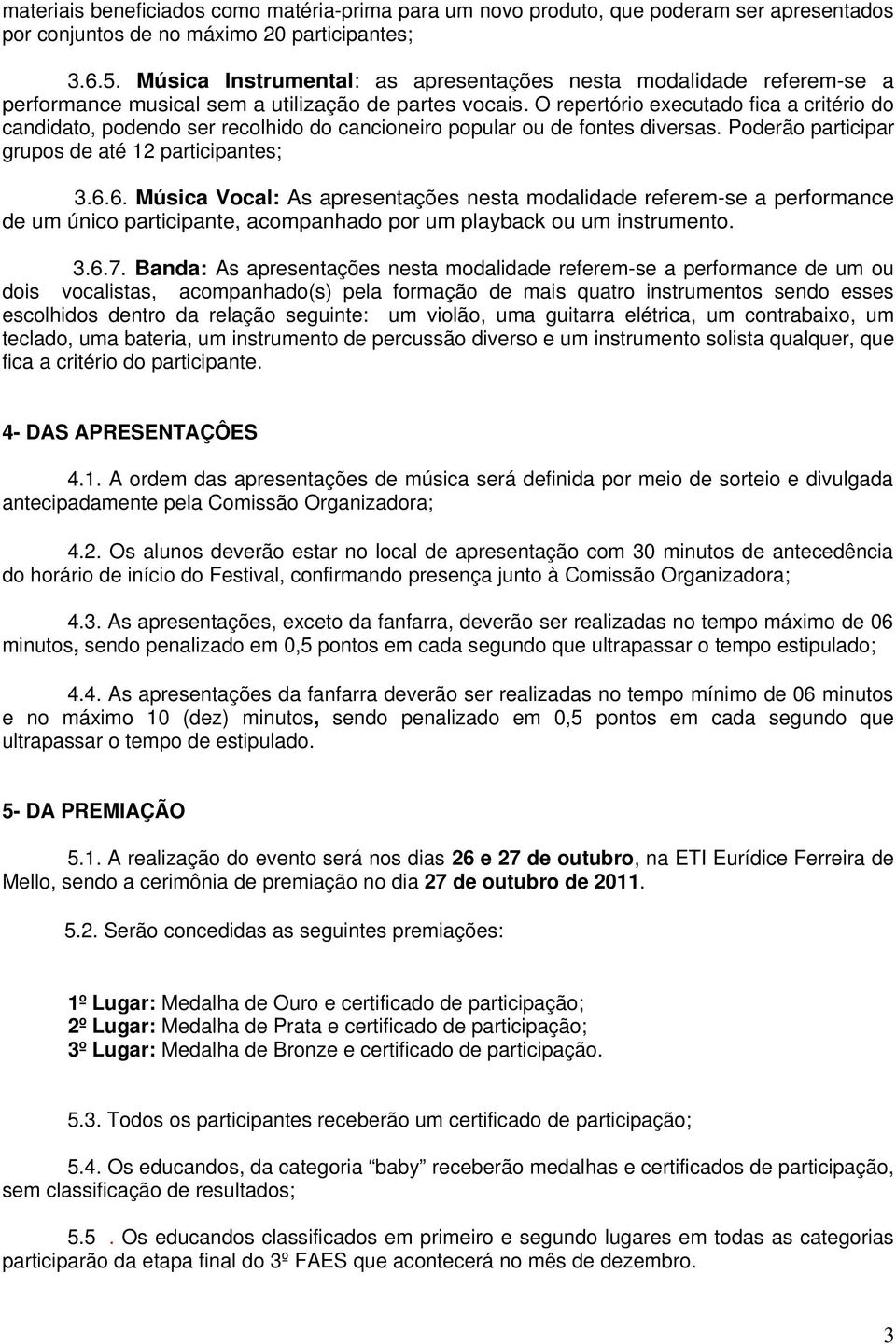 O repertório executado fica a critério do candidato, podendo ser recolhido do cancioneiro popular ou de fontes diversas. Poderão participar grupos de até 12 participantes; 3.6.