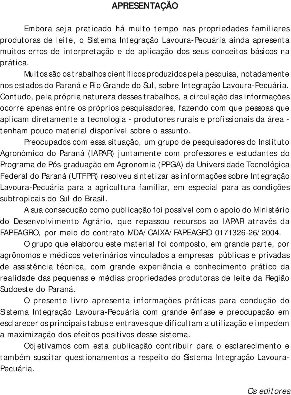 Contudo, pela própria natureza desses trabalhos, a circulação das informações ocorre apenas entre os próprios pesquisadores, fazendo com que pessoas que aplicam diretamente a tecnologia - produtores