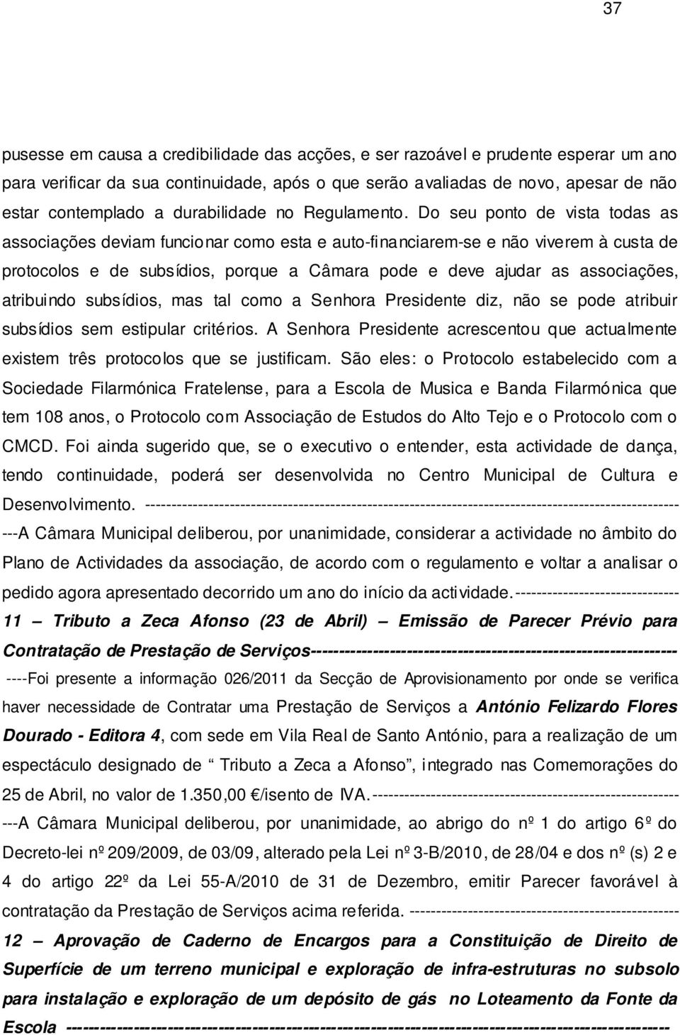 Do seu ponto de vista todas as associações deviam funcionar como esta e auto-financiarem-se e não viverem à custa de protocolos e de subsídios, porque a Câmara pode e deve ajudar as associações,