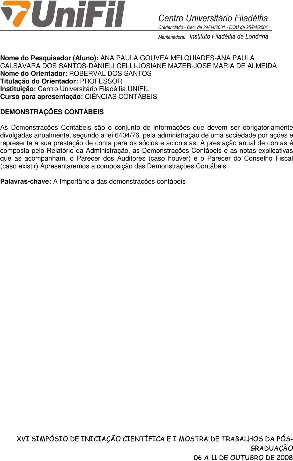 anualmente, segundo a lei 6404/76, pela administração de uma sociedade por ações e representa a sua prestação de conta para os sócios e acionistas.