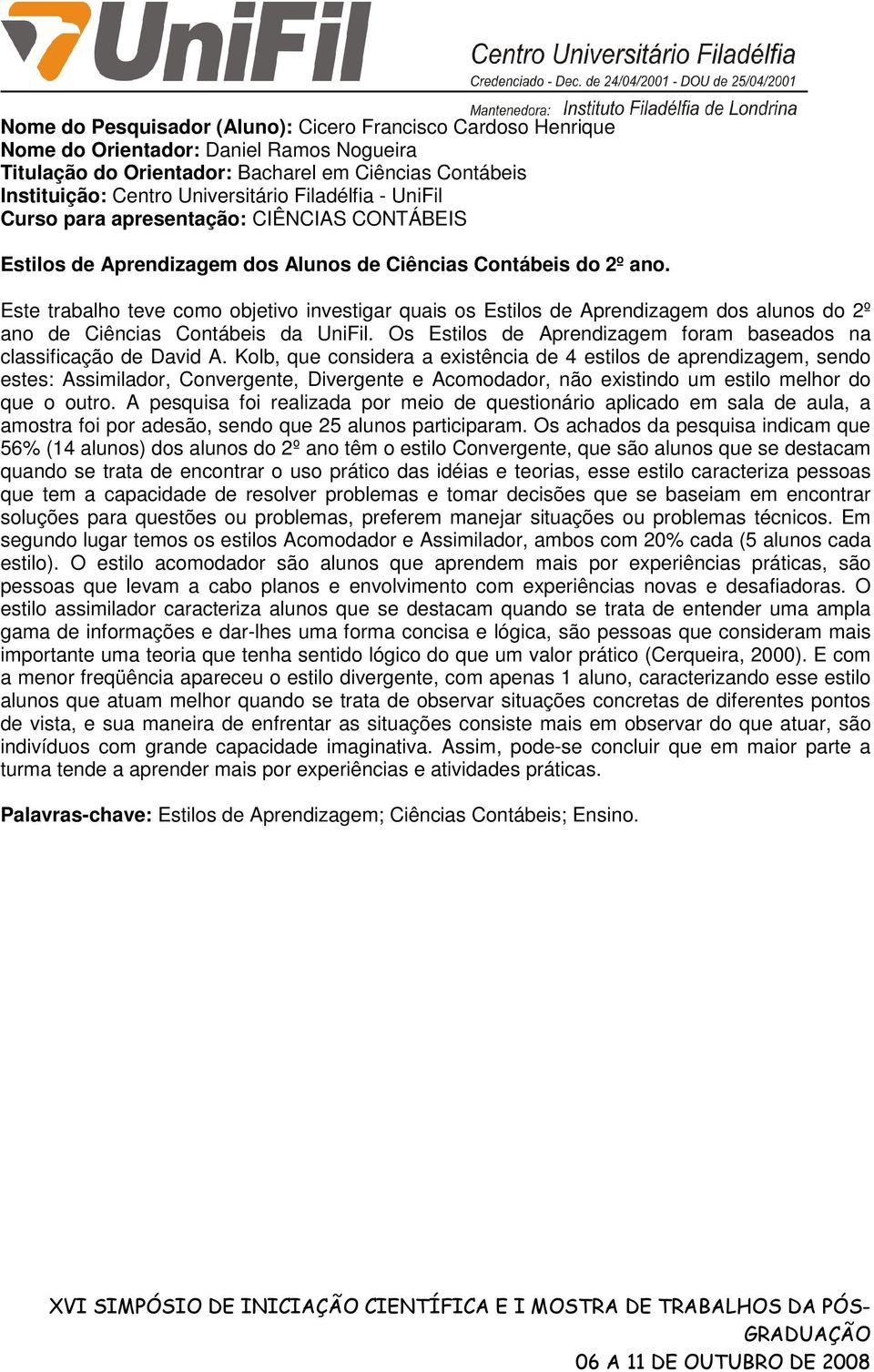 Este trabalho teve como objetivo investigar quais os Estilos de Aprendizagem dos alunos do 2º ano de Ciências Contábeis da UniFil.