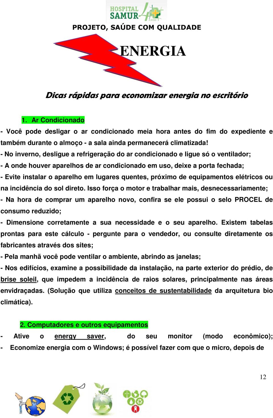 - No inverno, desligue a refrigeração do ar condicionado e ligue só o ventilador; - A onde houver aparelhos de ar condicionado em uso, deixe a porta fechada; - Evite instalar o aparelho em lugares