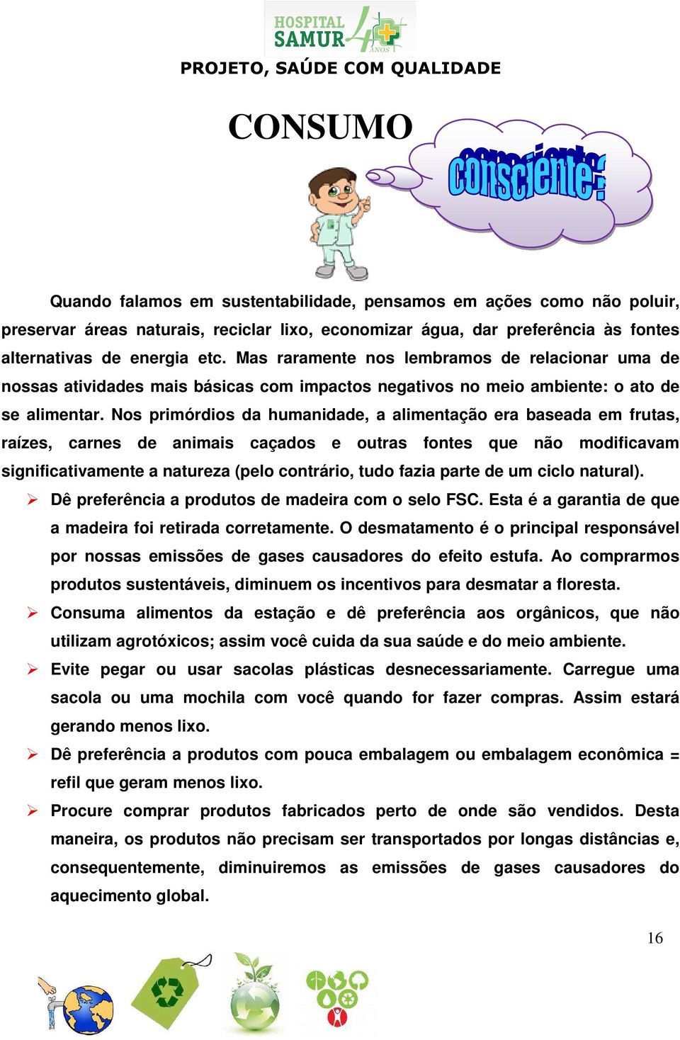 Nos primórdios da humanidade, a alimentação era baseada em frutas, raízes, carnes de animais caçados e outras fontes que não modificavam significativamente a natureza (pelo contrário, tudo fazia