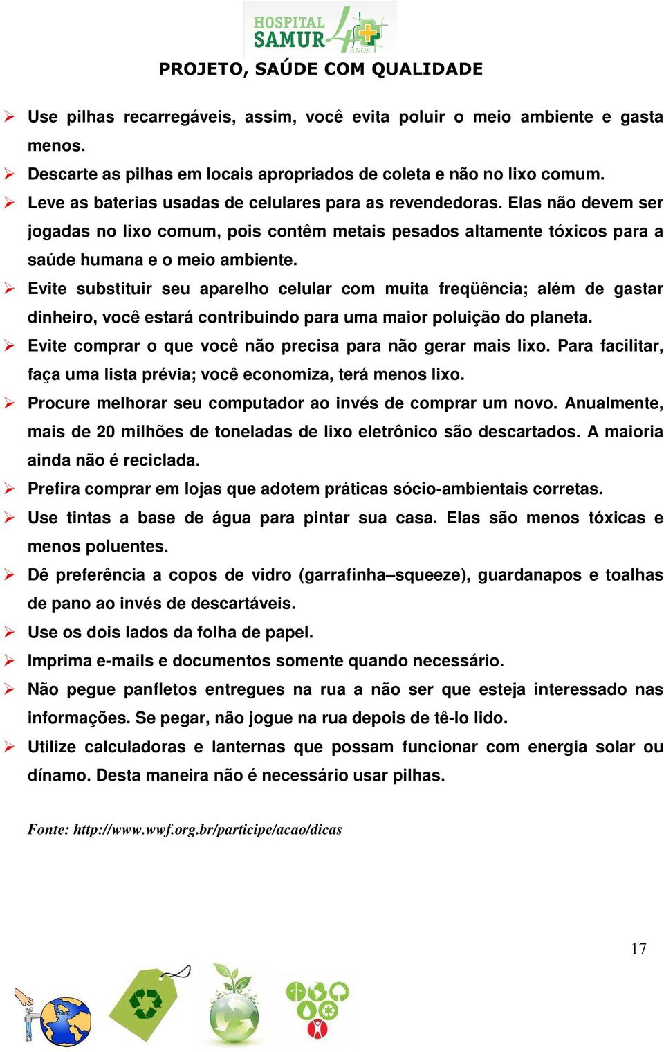 Evite substituir seu aparelho celular com muita freqüência; além de gastar dinheiro, você estará contribuindo para uma maior poluição do planeta.