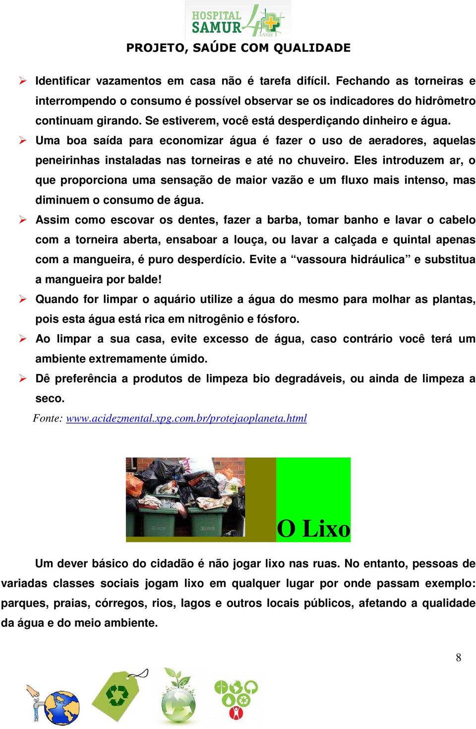 Eles introduzem ar, o que proporciona uma sensação de maior vazão e um fluxo mais intenso, mas diminuem o consumo de água.