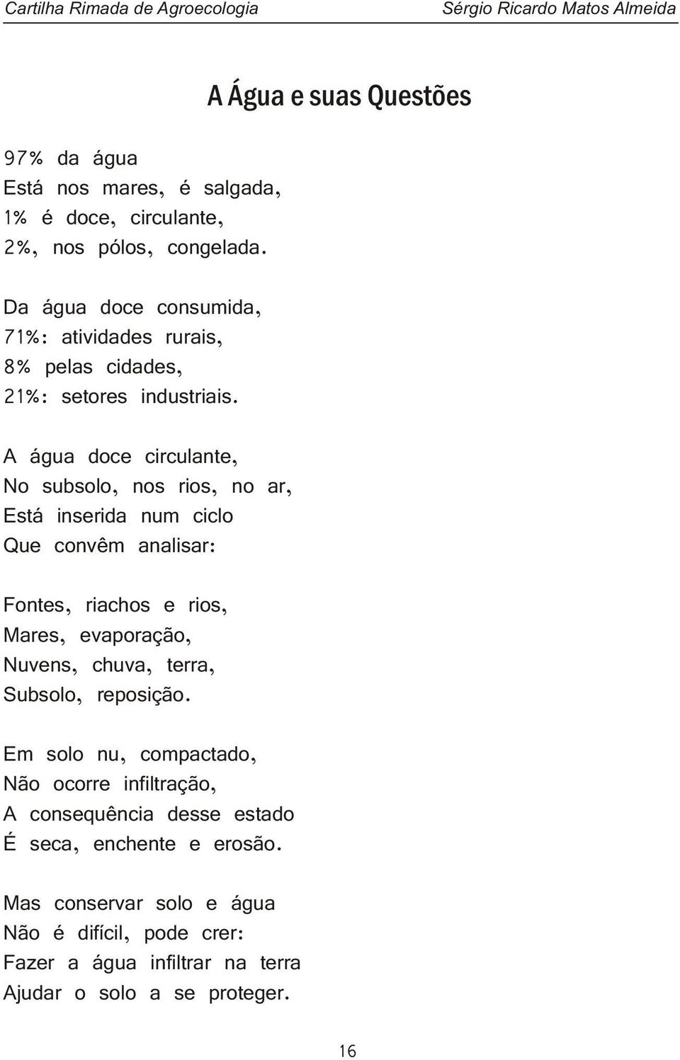 A água doce circulante, No subsolo, nos rios, no ar, Está inserida num ciclo Que convêm analisar: Fontes, riachos e rios, Mares, evaporação, Nuvens, chuva,