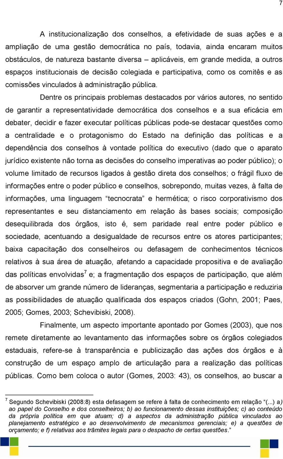 Dentre os principais problemas destacados por vários autores, no sentido de garantir a representatividade democrática dos conselhos e a sua eficácia em debater, decidir e fazer executar políticas